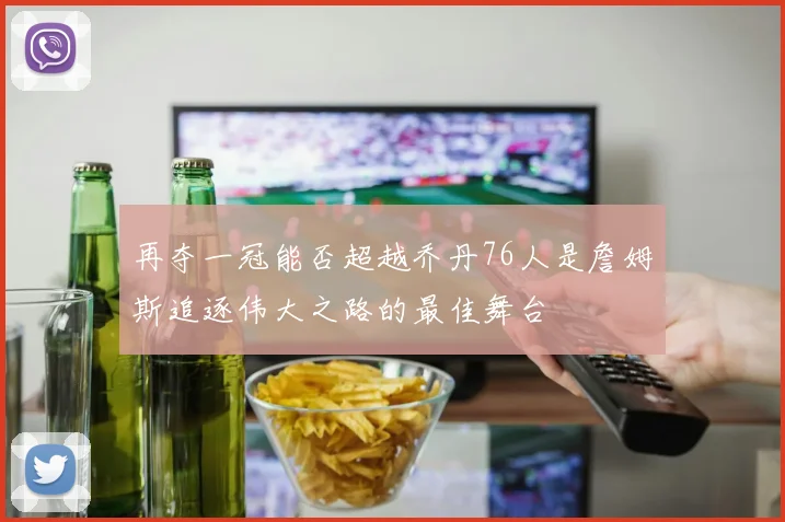 再夺一冠能否超越乔丹76人是詹姆斯追逐伟大之路的最佳舞台