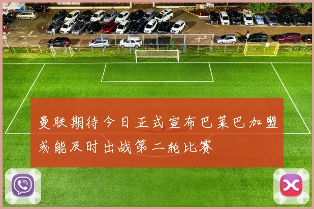曼联期待今日正式宣布巴莱巴加盟或能及时出战第二轮比赛